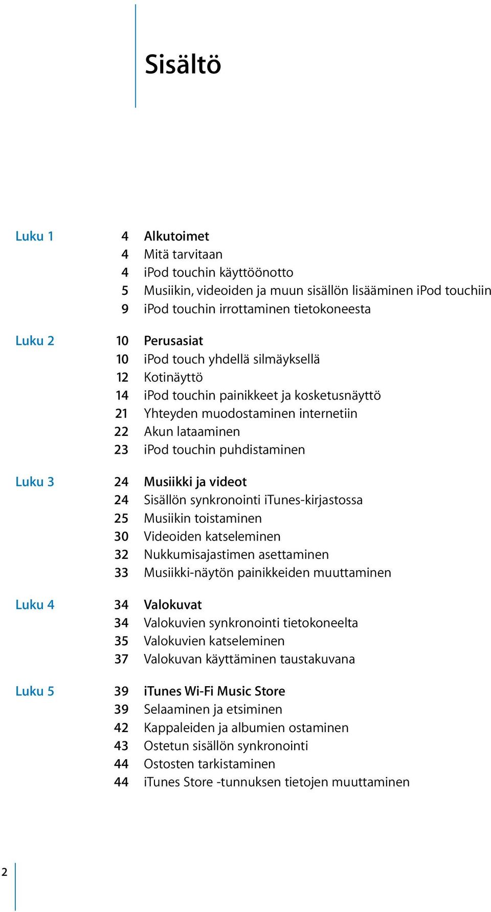 24 Musiikki ja videot 24 Sisällön synkronointi itunes-kirjastossa 25 Musiikin toistaminen 30 Videoiden katseleminen 32 Nukkumisajastimen asettaminen 33 Musiikki-näytön painikkeiden muuttaminen Luku 4