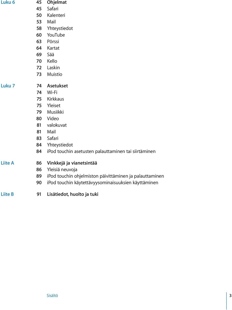 ipod touchin asetusten palauttaminen tai siirtäminen Liite A 86 Vinkkejä ja vianetsintää 86 Yleisiä neuvoja 89 ipod touchin