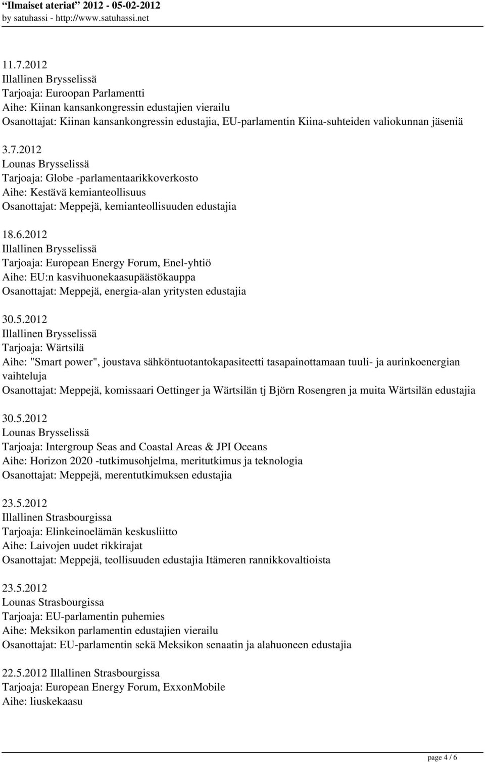 2012 Tarjoaja: Wärtsilä Aihe: "Smart power", joustava sähköntuotantokapasiteetti tasapainottamaan tuuli- ja aurinkoenergian vaihteluja Osanottajat: Meppejä, komissaari Oettinger ja Wärtsilän tj Björn