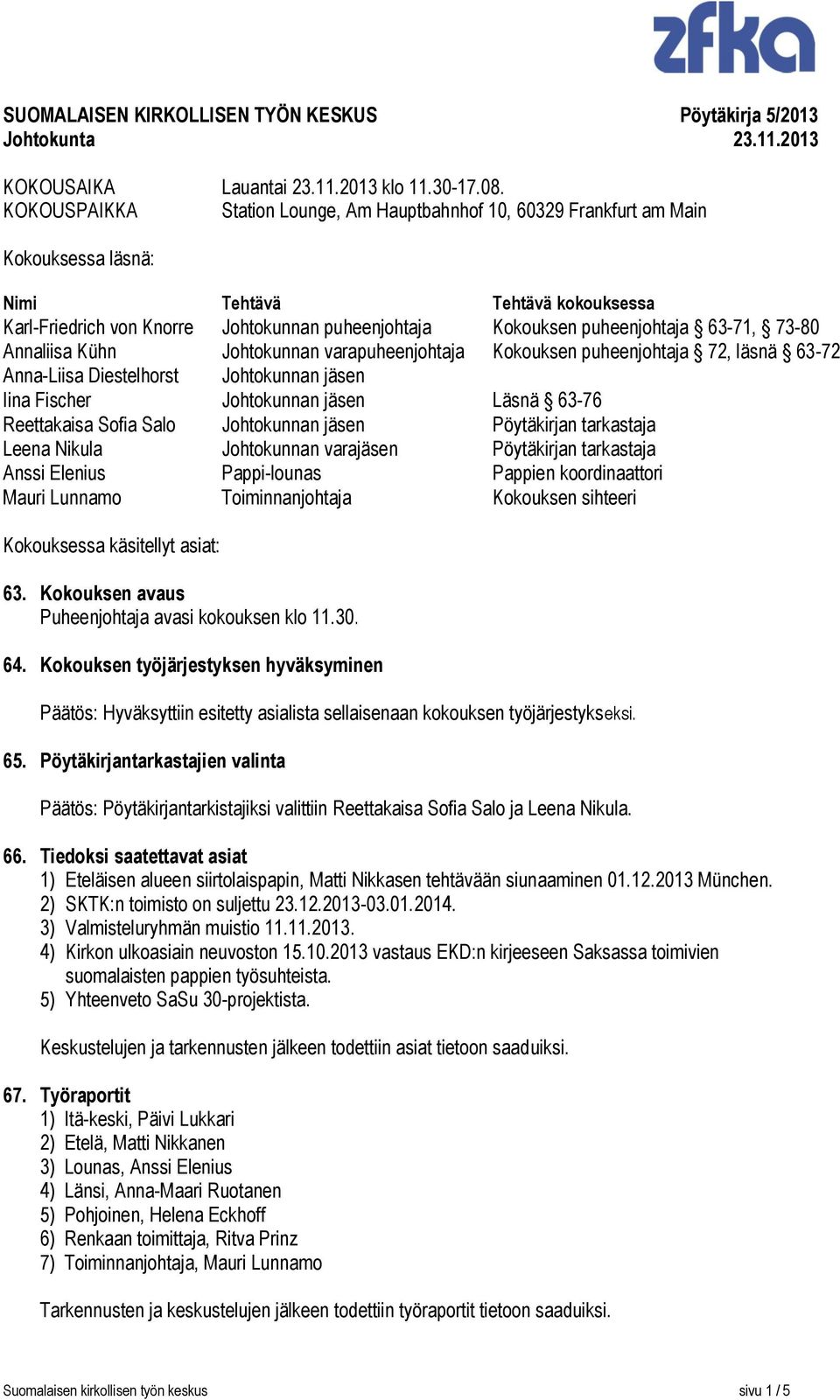 puheenjohtaja 63-71, 73-80 Annaliisa Kühn Johtokunnan varapuheenjohtaja Kokouksen puheenjohtaja 72, läsnä 63-72 Anna-Liisa Diestelhorst Johtokunnan jäsen Iina Fischer Johtokunnan jäsen Läsnä 63-76