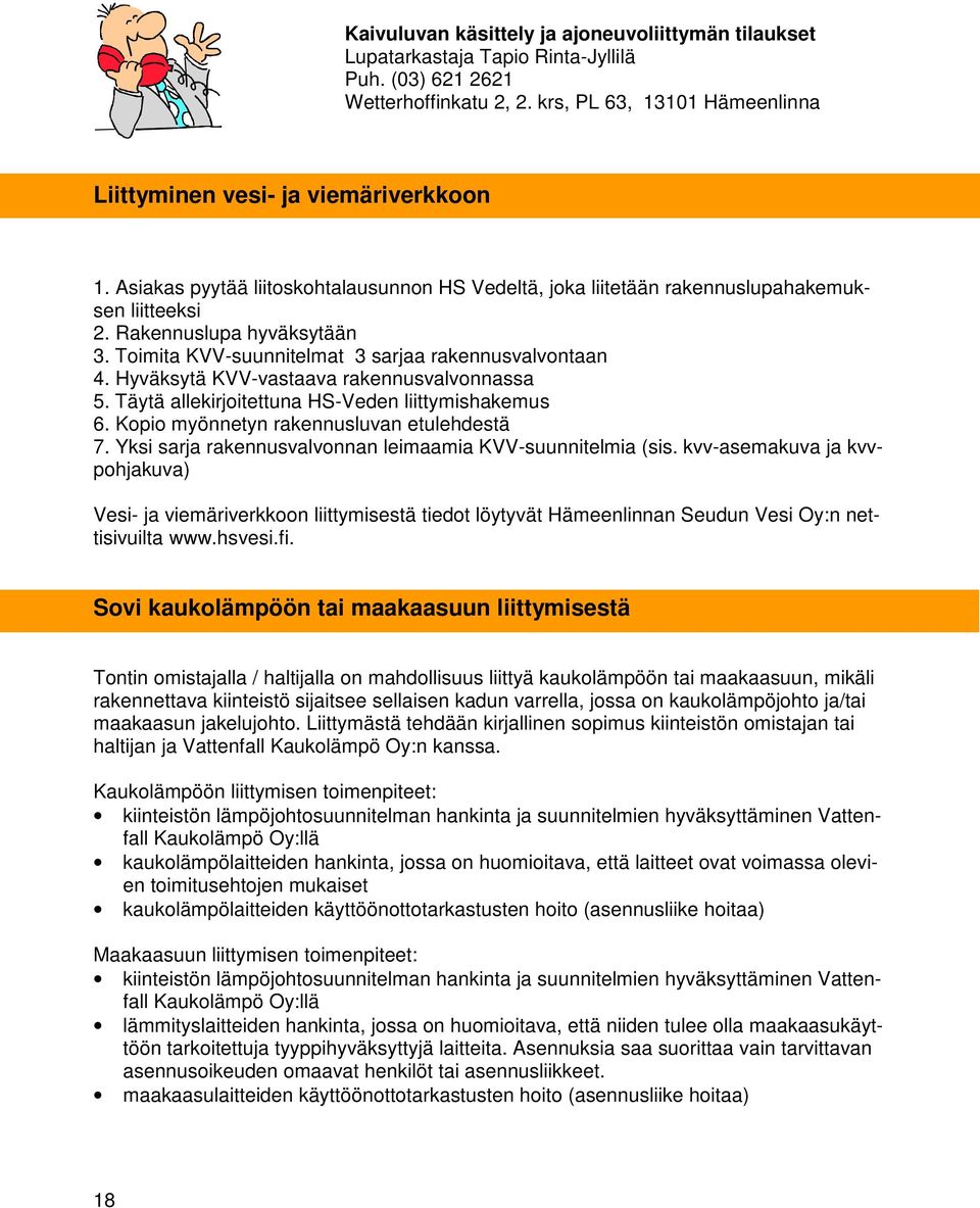 Hyväksytä KVV-vastaava rakennusvalvonnassa 5. Täytä allekirjoitettuna HS-Veden liittymishakemus 6. Kopio myönnetyn rakennusluvan etulehdestä 7.