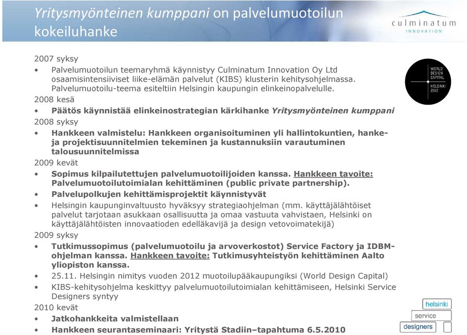 2008 kesä Päätös käynnistää elinkeinostrategian kärkihanke Yritysmyönteinen kumppani 2008 syksy Hankkeen valmistelu: Hankkeen organisoituminen yli hallintokuntien, hankeja projektisuunnitelmien