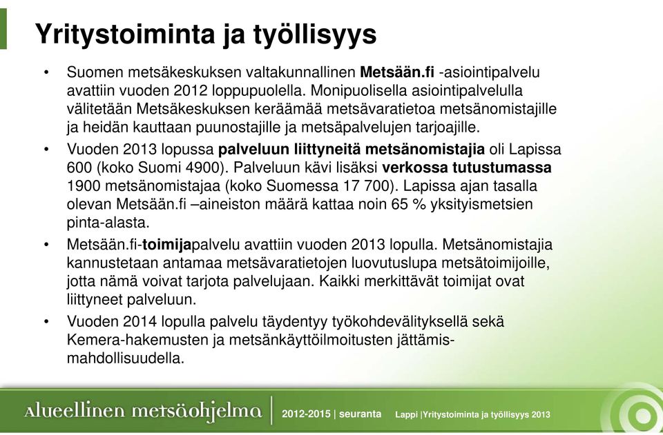 Vuoden 2013 lopussa palveluun liittyneitä metsänomistajia oli Lapissa 600 (koko Suomi 4900). Palveluun kävi lisäksi verkossa tutustumassa 1900 metsänomistajaa (koko Suomessa 17 700).