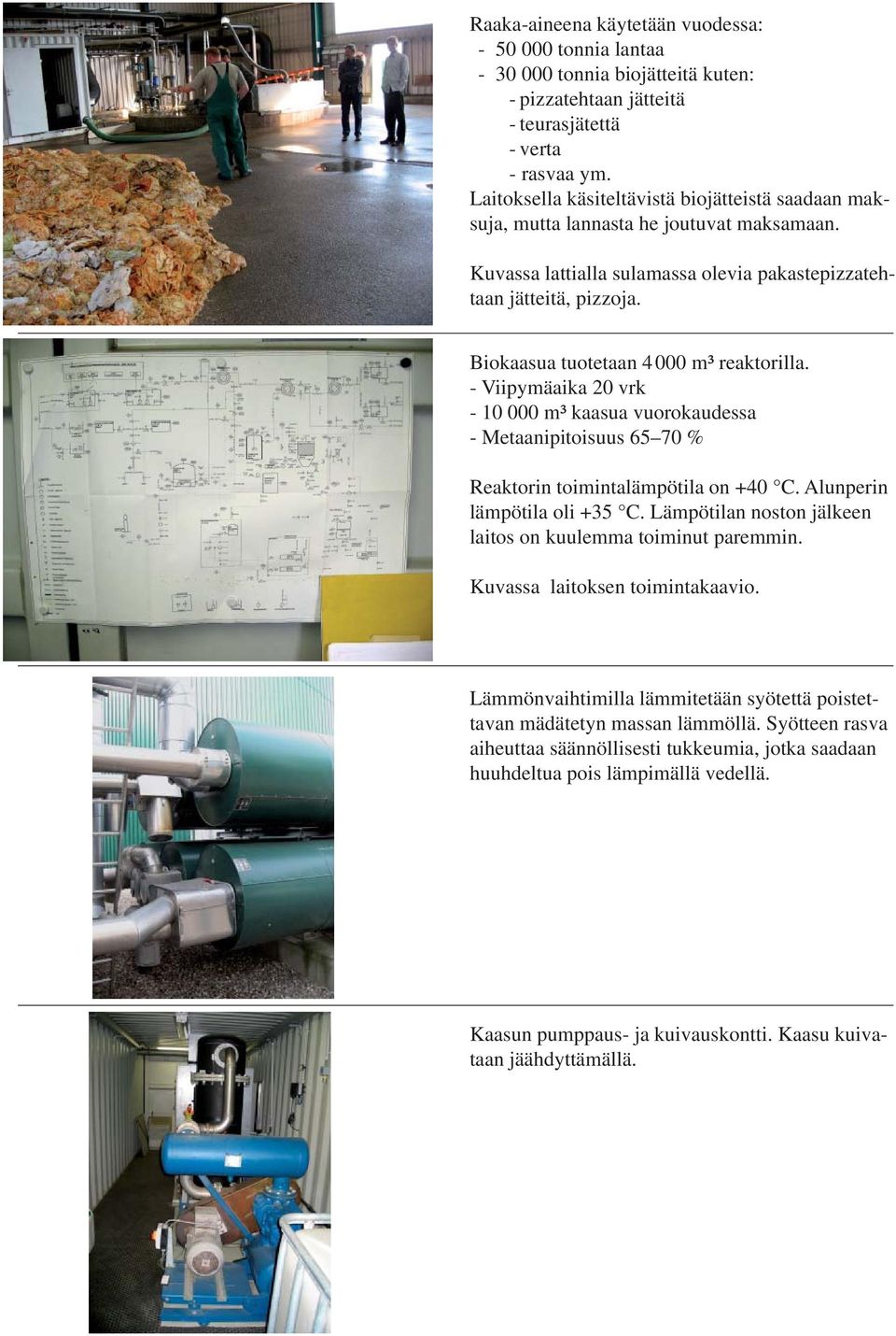 Biokaasua tuotetaan 4 000 m³ reaktorilla. - Viipymäaika 20 vrk - 10 000 m³ kaasua vuorokaudessa - Metaanipitoisuus 65 70 % Reaktorin toimintalämpötila on +40 C. Alunperin lämpötila oli +35 C.