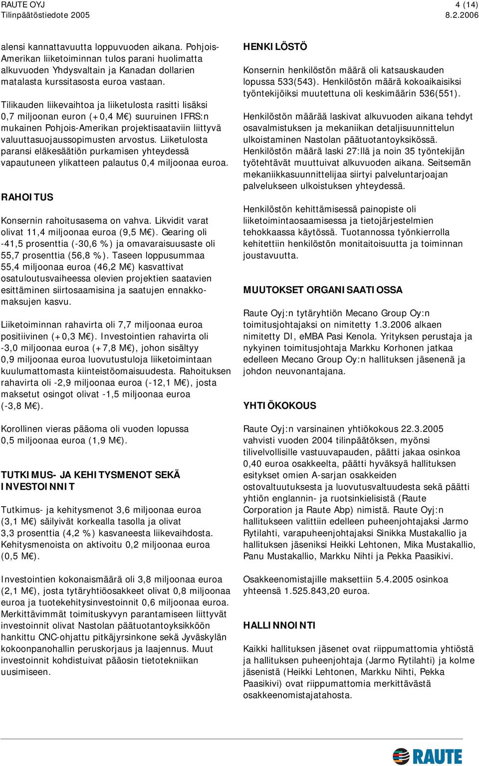 Tilikauden liikevaihtoa ja liiketulosta rasitti lisäksi 0,7 miljoonan euron (+0,4 M ) suuruinen IFRS:n mukainen Pohjois-Amerikan projektisaataviin liittyvä valuuttasuojaussopimusten arvostus.