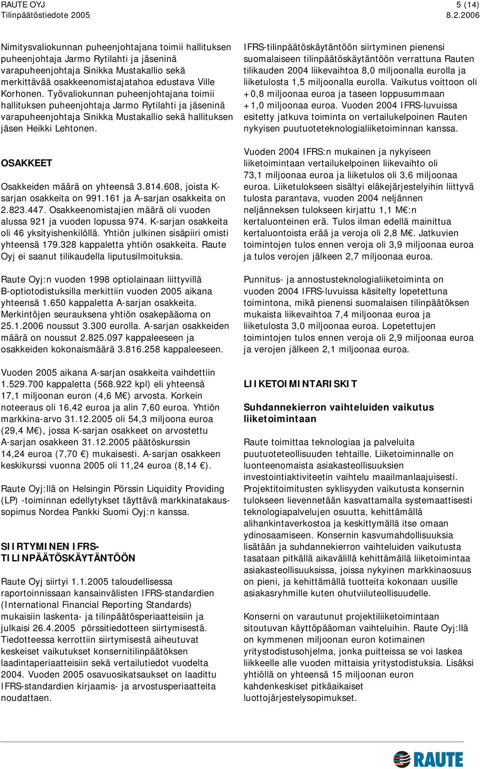 2006 Nimitysvaliokunnan puheenjohtajana toimii hallituksen puheenjohtaja Jarmo Rytilahti ja jäseninä varapuheenjohtaja Sinikka Mustakallio sekä merkittävää osakkeenomistajatahoa edustava Ville