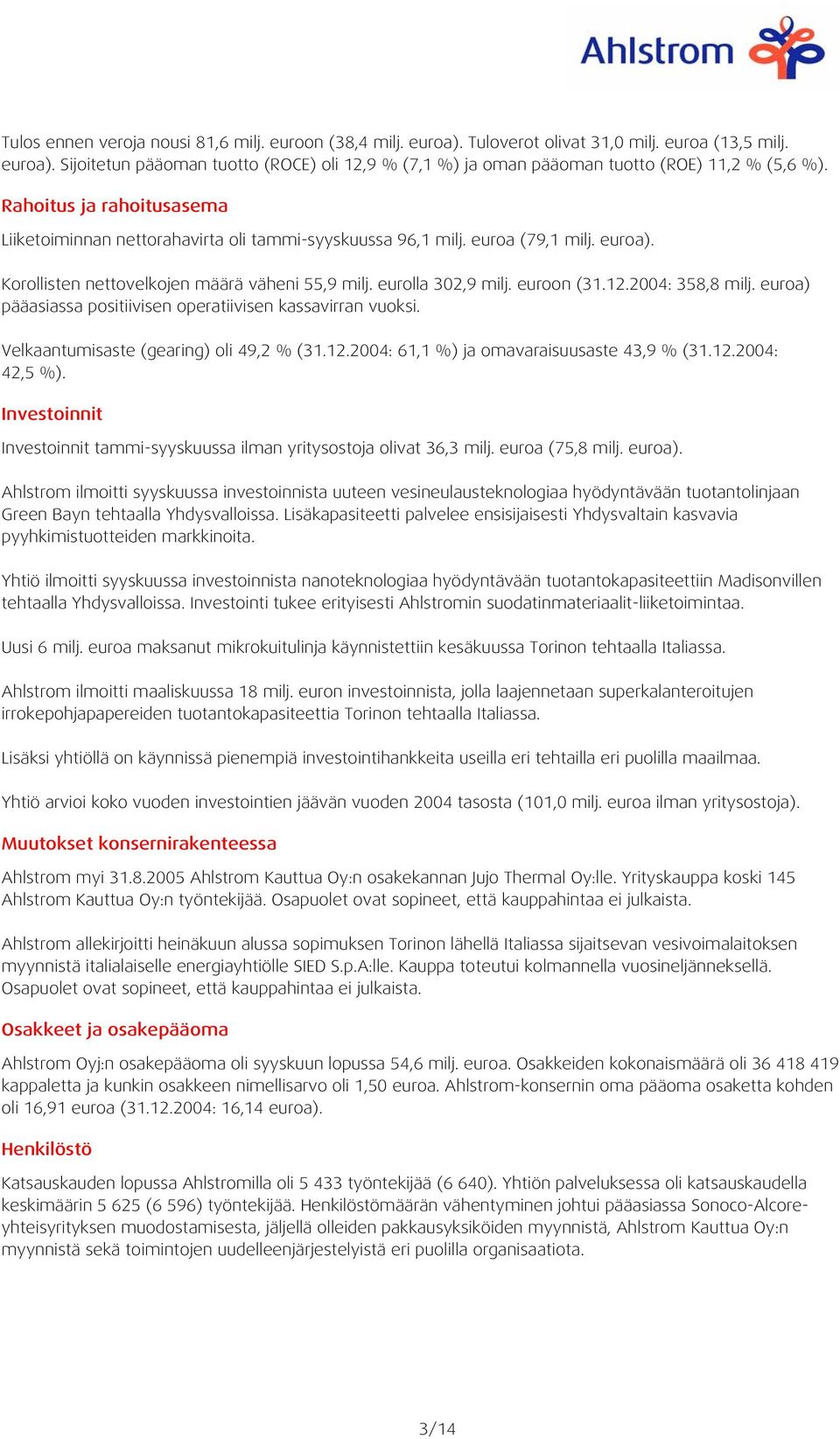 2004: 358,8 milj. euroa) pääasiassa positiivisen operatiivisen kassavirran vuoksi. Velkaantumisaste (gearing) oli 49,2 % (31.12.2004: 61,1 %) ja omavaraisuusaste 43,9 % (31.12.2004: 42,5 %).