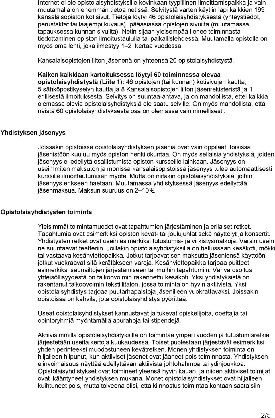 Netin sijaan yleisempää lienee toiminnasta tiedottaminen opiston ilmoitustaululla tai paikallislehdessä. Muutamalla opistolla on myös oma lehti, joka ilmestyy 1 2 kertaa vuodessa.