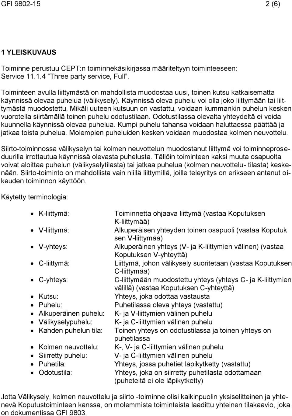 Käynnissä oleva puhelu voi olla joko liittymään tai liittymästä muodostettu. Mikäli uuteen kutsuun on vastattu, voidaan kummankin puhelun kesken vuorotella siirtämällä toinen puhelu odotustilaan.