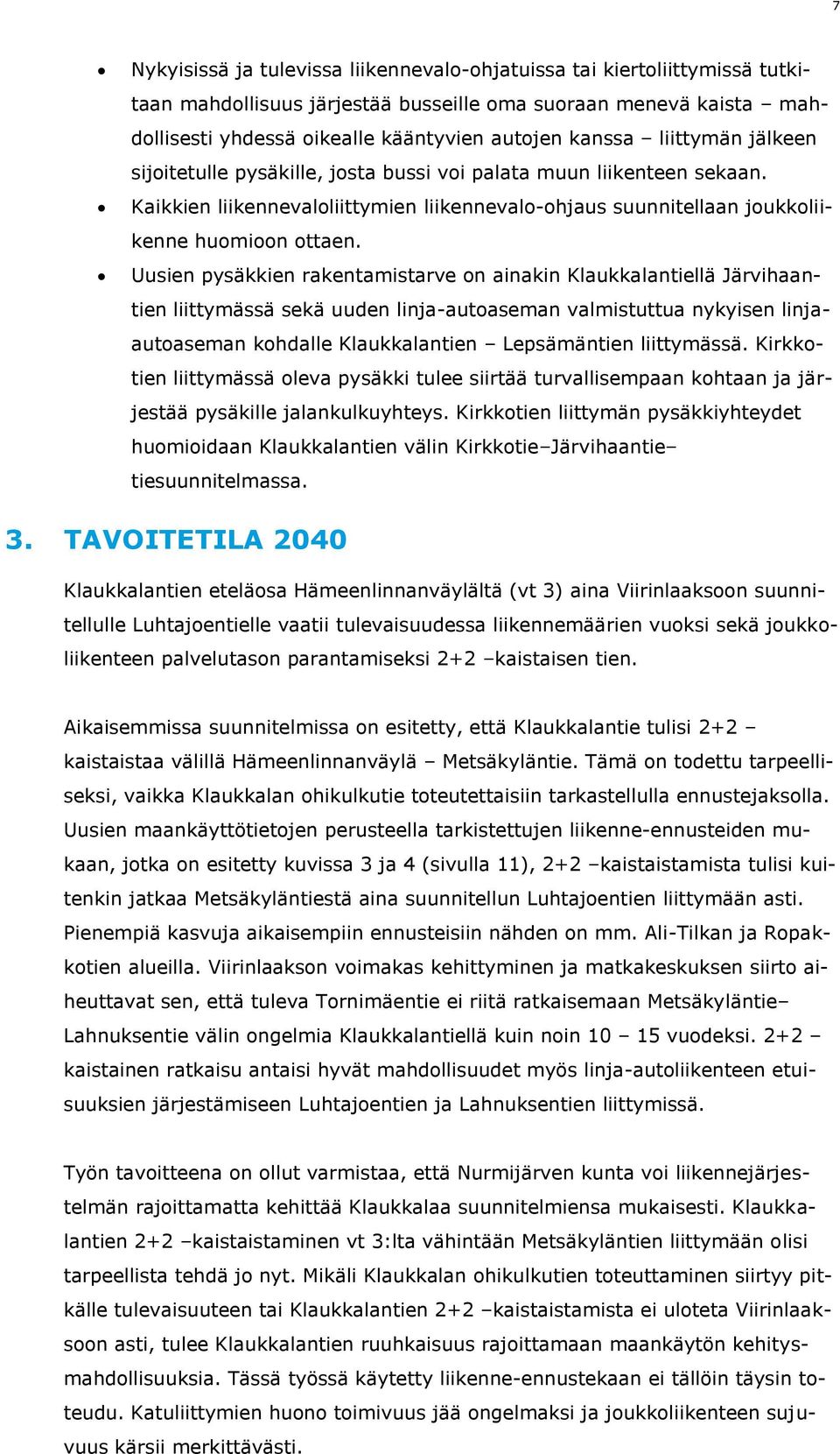 Uusien pysäkkien rakentamistarve on ainakin Klaukkalantiellä Järvihaantien liittymässä sekä uuden linja-autoaseman valmistuttua nykyisen linjaautoaseman kohdalle Klaukkalantien Lepsämäntien