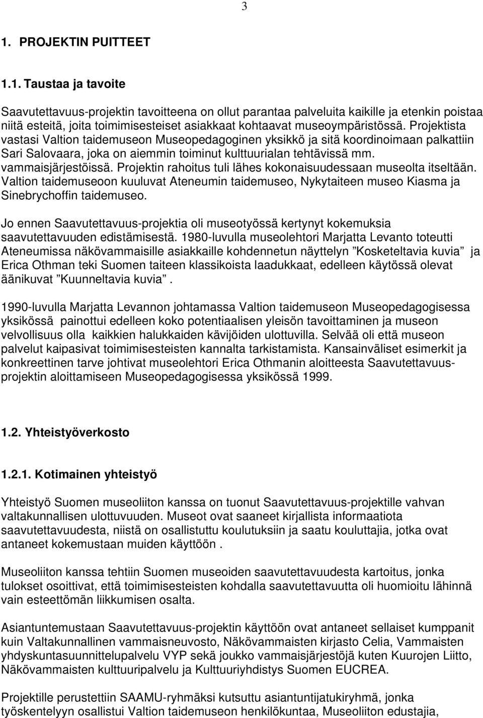 Projektin rahoitus tuli lähes kokonaisuudessaan museolta itseltään. Valtion taidemuseoon kuuluvat Ateneumin taidemuseo, Nykytaiteen museo Kiasma ja Sinebrychoffin taidemuseo.