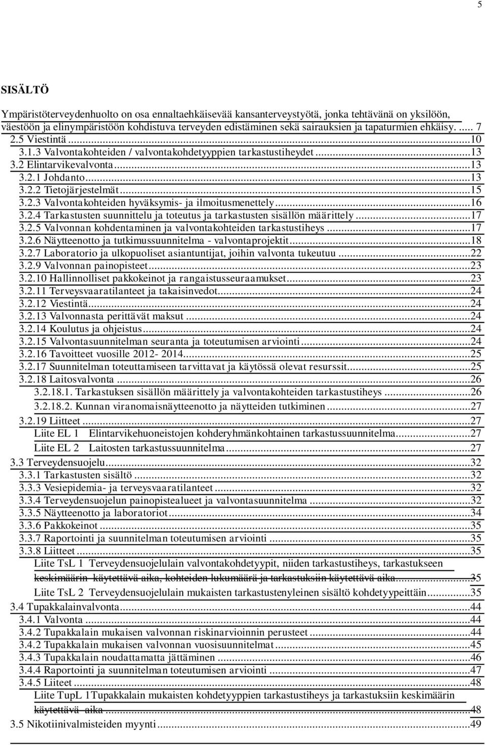 ..16 3.2.4 Tarkastusten suunnittelu ja toteutus ja tarkastusten sisällön määrittely...17 3.2.5 Valvonnan kohdentaminen ja valvontakohteiden tarkastustiheys...17 3.2.6 Näytteenotto ja tutkimussuunnitelma - valvontaprojektit.