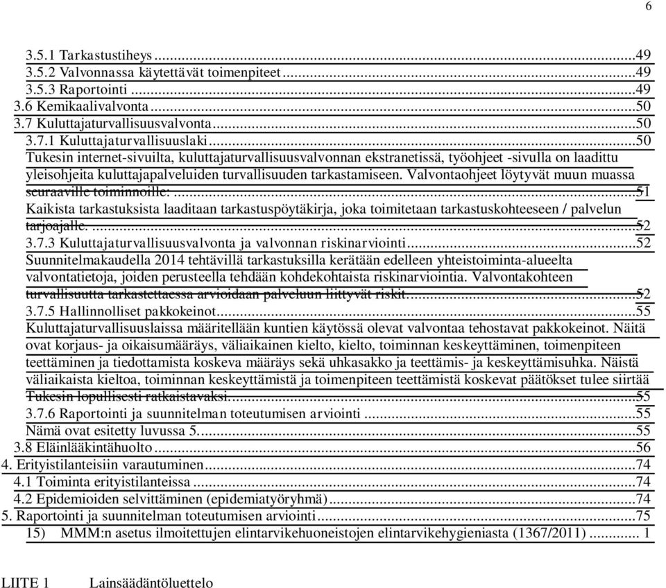 Valvontaohjeet löytyvät muun muassa seuraaville toiminnoille:...51 Kaikista tarkastuksista laaditaan tarkastuspöytäkirja, joka toimitetaan tarkastuskohteeseen / palvelun tarjoajalle....52 3.7.