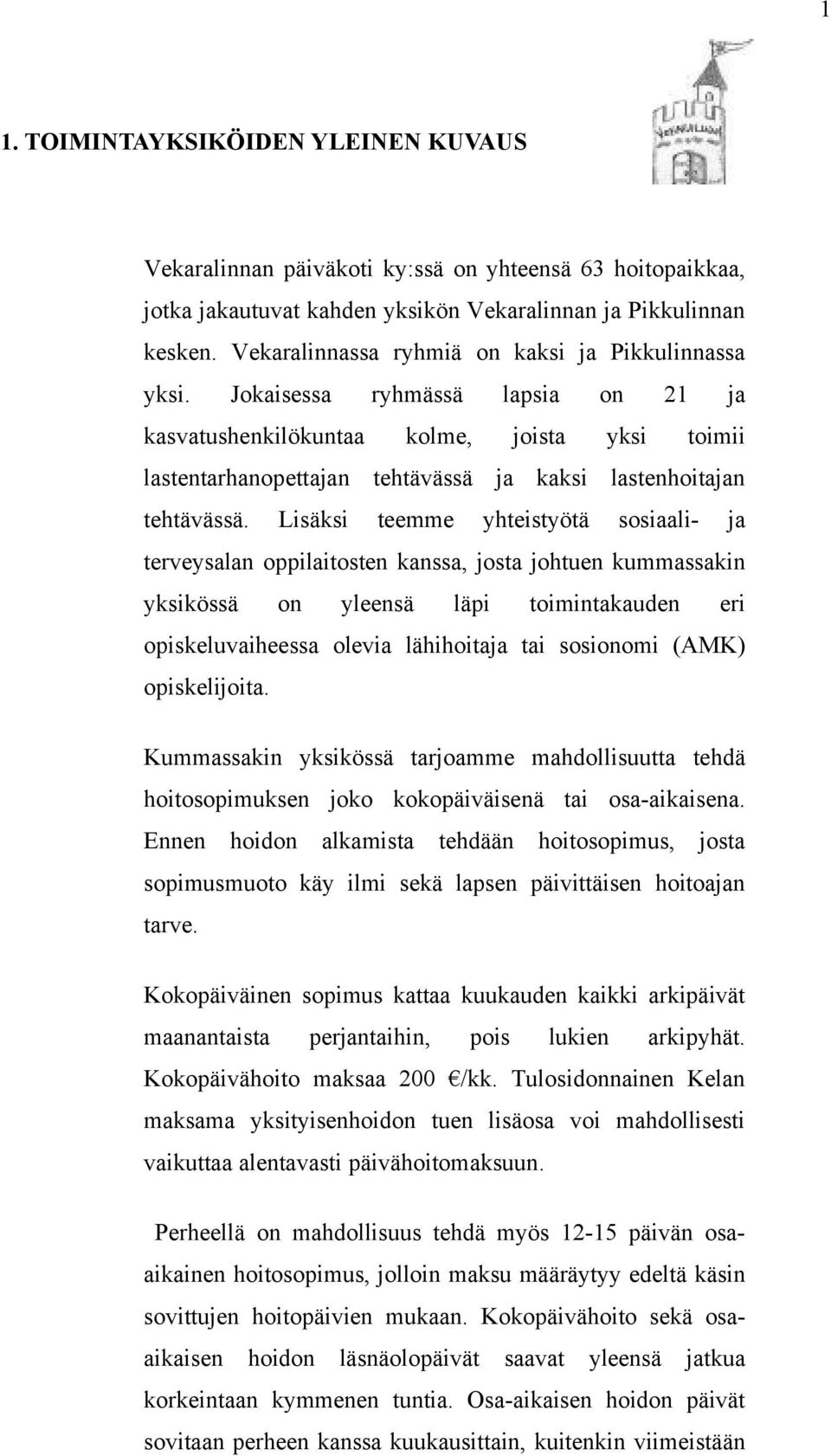 Jokaisessa ryhmässä lapsia on 21 ja kasvatushenkilökuntaa kolme, joista yksi toimii lastentarhanopettajan tehtävässä ja kaksi lastenhoitajan tehtävässä.