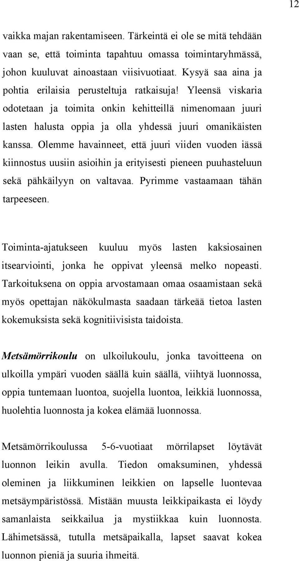 Olemme havainneet, että juuri viiden vuoden iässä kiinnostus uusiin asioihin ja erityisesti pieneen puuhasteluun sekä pähkäilyyn on valtavaa. Pyrimme vastaamaan tähän tarpeeseen.