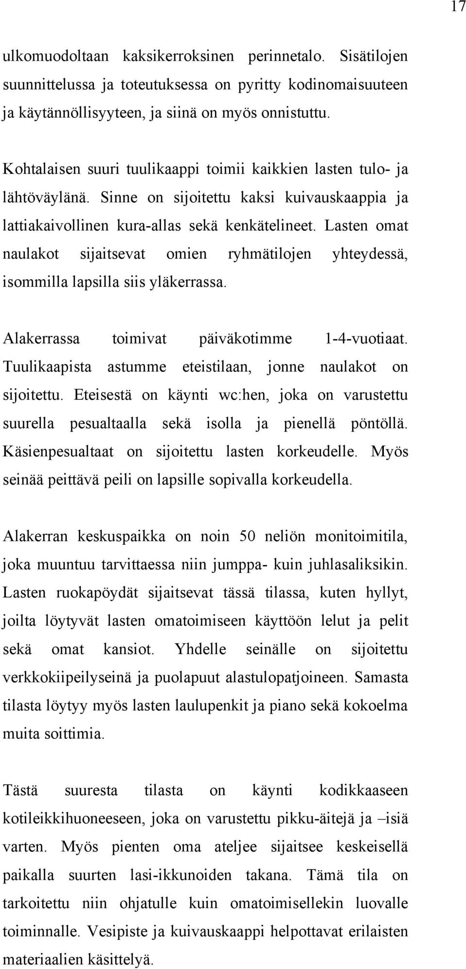 Lasten omat naulakot sijaitsevat omien ryhmätilojen yhteydessä, isommilla lapsilla siis yläkerrassa. Alakerrassa toimivat päiväkotimme 1-4-vuotiaat.