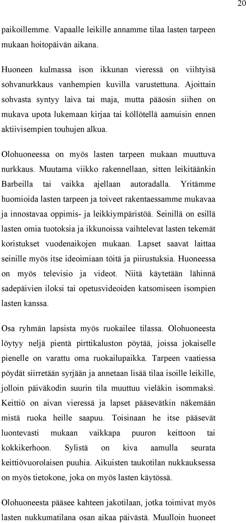 Olohuoneessa on myös lasten tarpeen mukaan muuttuva nurkkaus. Muutama viikko rakennellaan, sitten leikitäänkin Barbeilla tai vaikka ajellaan autoradalla.