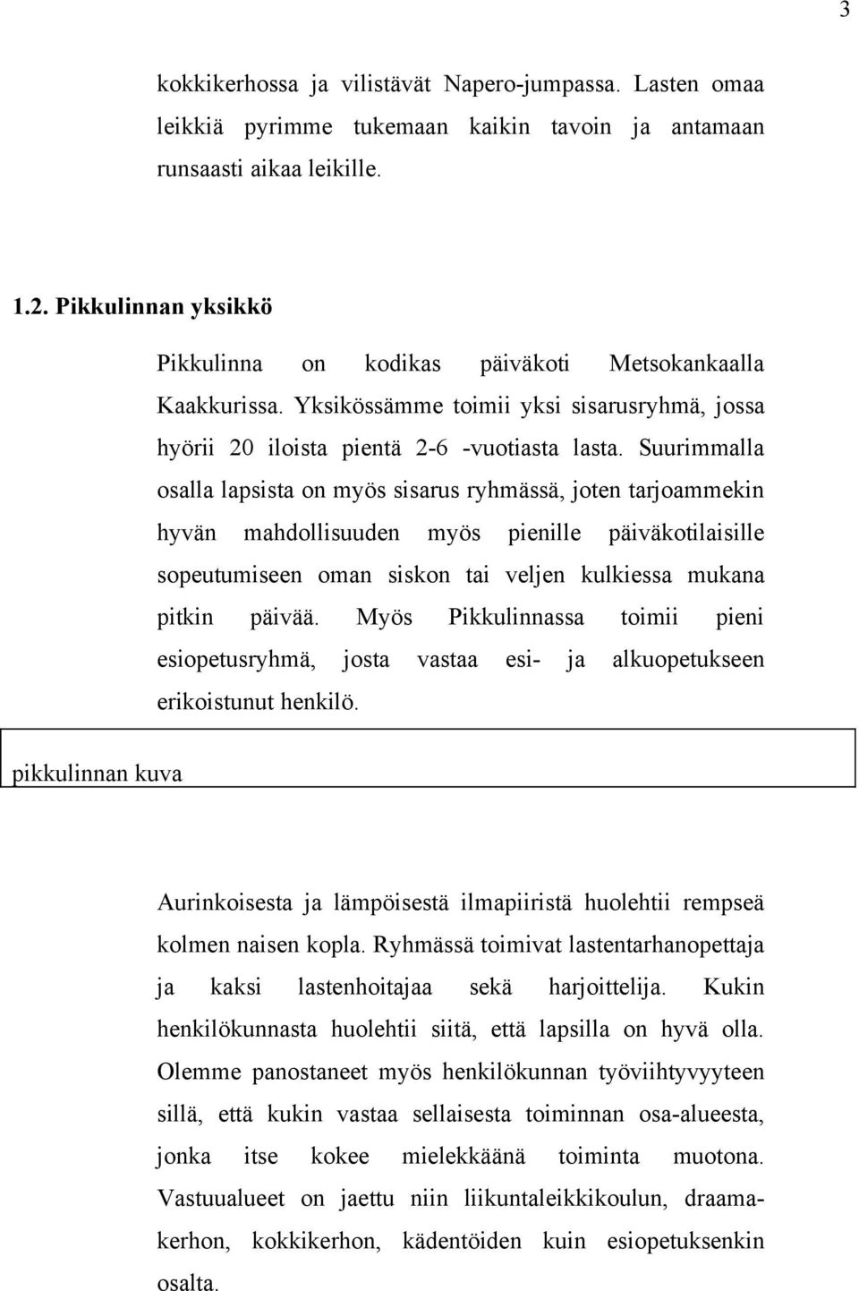 Suurimmalla osalla lapsista on myös sisarus ryhmässä, joten tarjoammekin hyvän mahdollisuuden myös pienille päiväkotilaisille sopeutumiseen oman siskon tai veljen kulkiessa mukana pitkin päivää.