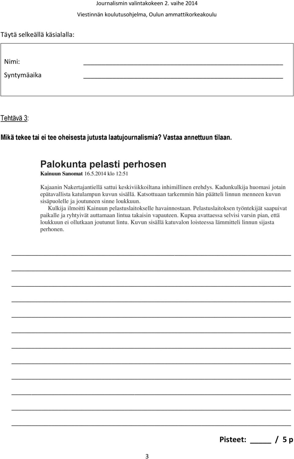 Katsottuaan tarkemmin hän päätteli linnun menneen kuvun sisäpuolelle ja joutuneen sinne loukkuun. Kulkija ilmoitti Kainuun pelastuslaitokselle havainnostaan.