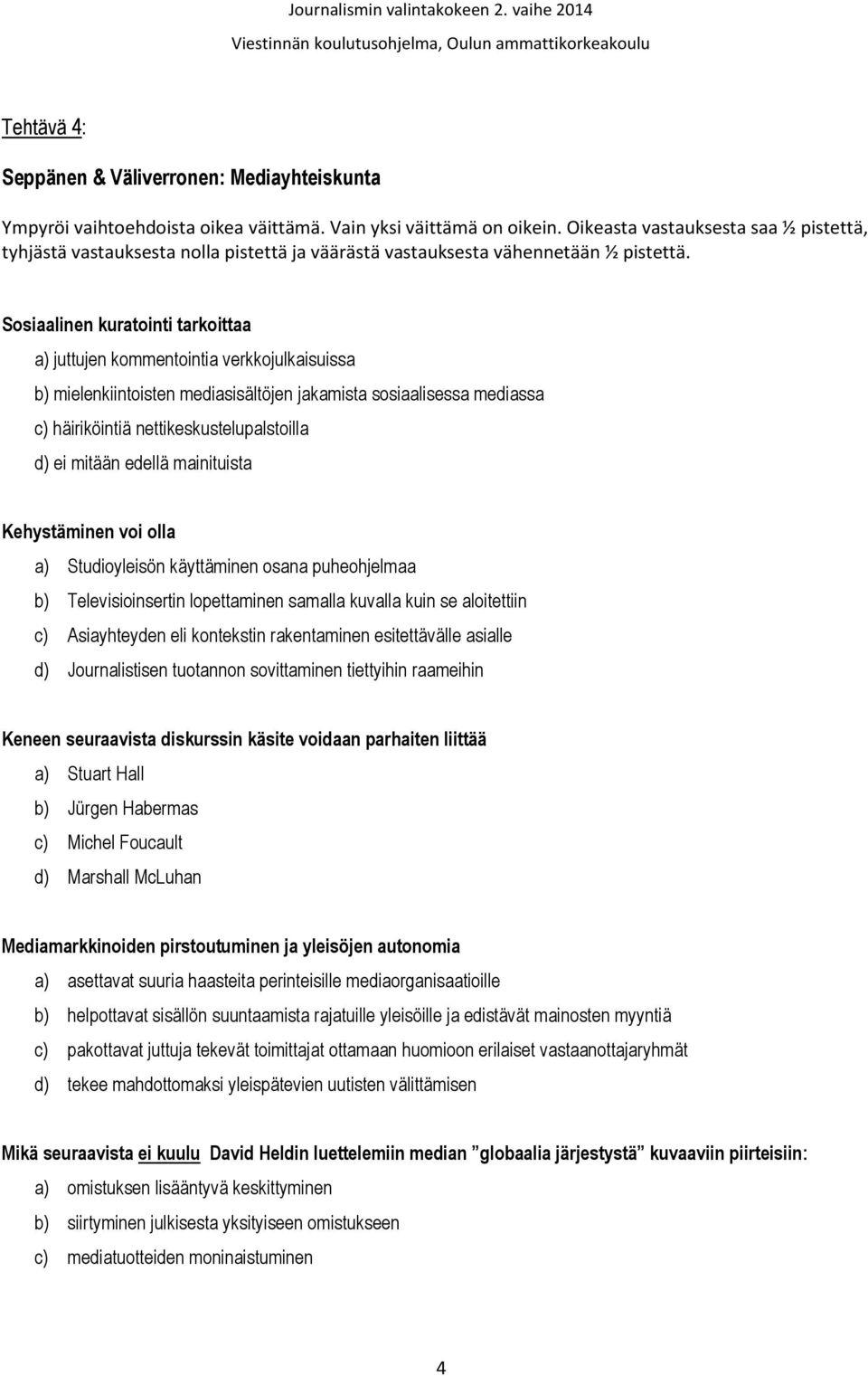 Sosiaalinen kuratointi tarkoittaa a) juttujen kommentointia verkkojulkaisuissa b) mielenkiintoisten mediasisältöjen jakamista sosiaalisessa mediassa c) häiriköintiä nettikeskustelupalstoilla d) ei