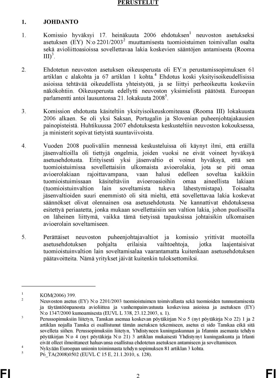 antamisesta (Rooma III) 3. 2. Ehdotetun neuvoston asetuksen oikeusperusta oli EY:n perustamissopimuksen 61 artiklan c alakohta ja 67 artiklan 1 kohta.