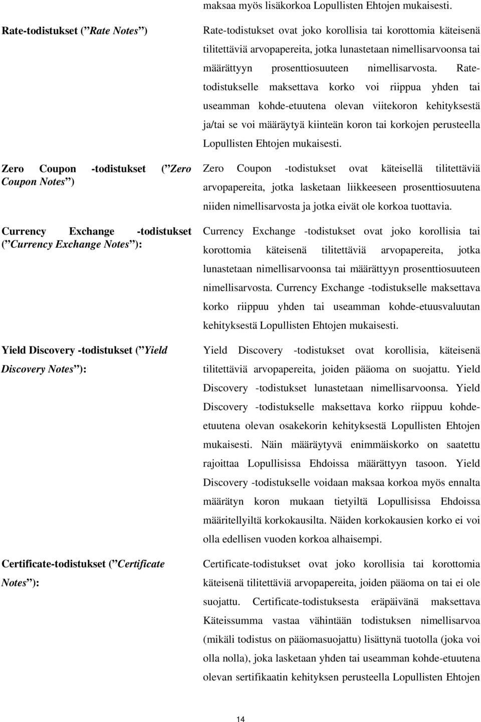 Certificate-todistukset ( Certificate Notes ): Rate-todistukset ovat joko korollisia tai korottomia käteisenä tilitettäviä arvopapereita, jotka lunastetaan nimellisarvoonsa tai määrättyyn