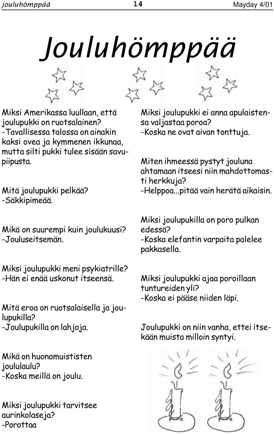 Miksi joulupukki meni psykiatrille? -Hän ei enää uskonut itseensä. Mitä eroa on ruotsalaisella ja joulupukilla? -Joulupukilla on lahjoja. Miksi joulupukki ei anna apulaistensa valjastaa poroa?