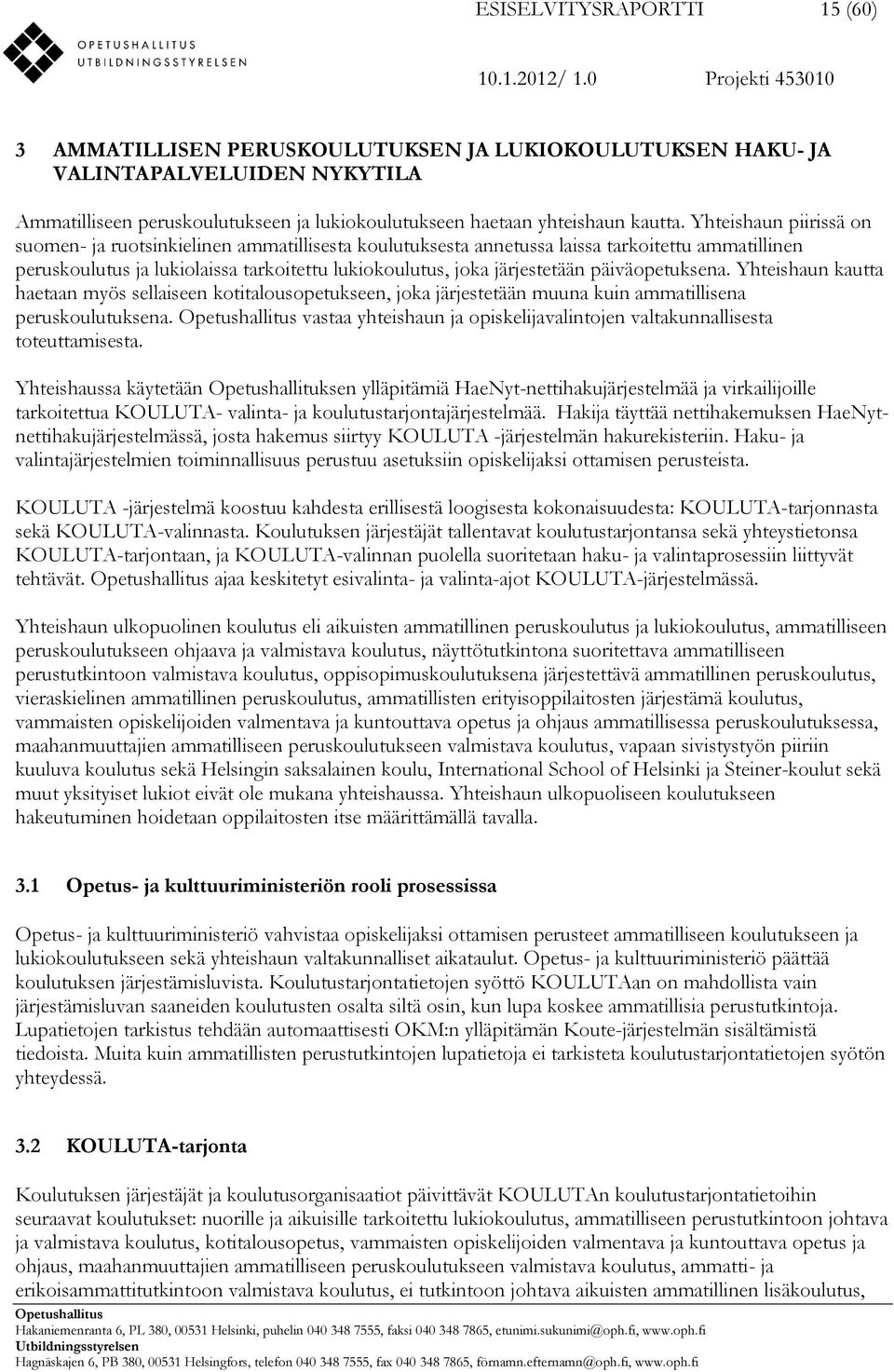 päiväopetuksena. Yhteishaun kautta haetaan myös sellaiseen kotitalousopetukseen, joka järjestetään muuna kuin ammatillisena peruskoulutuksena.