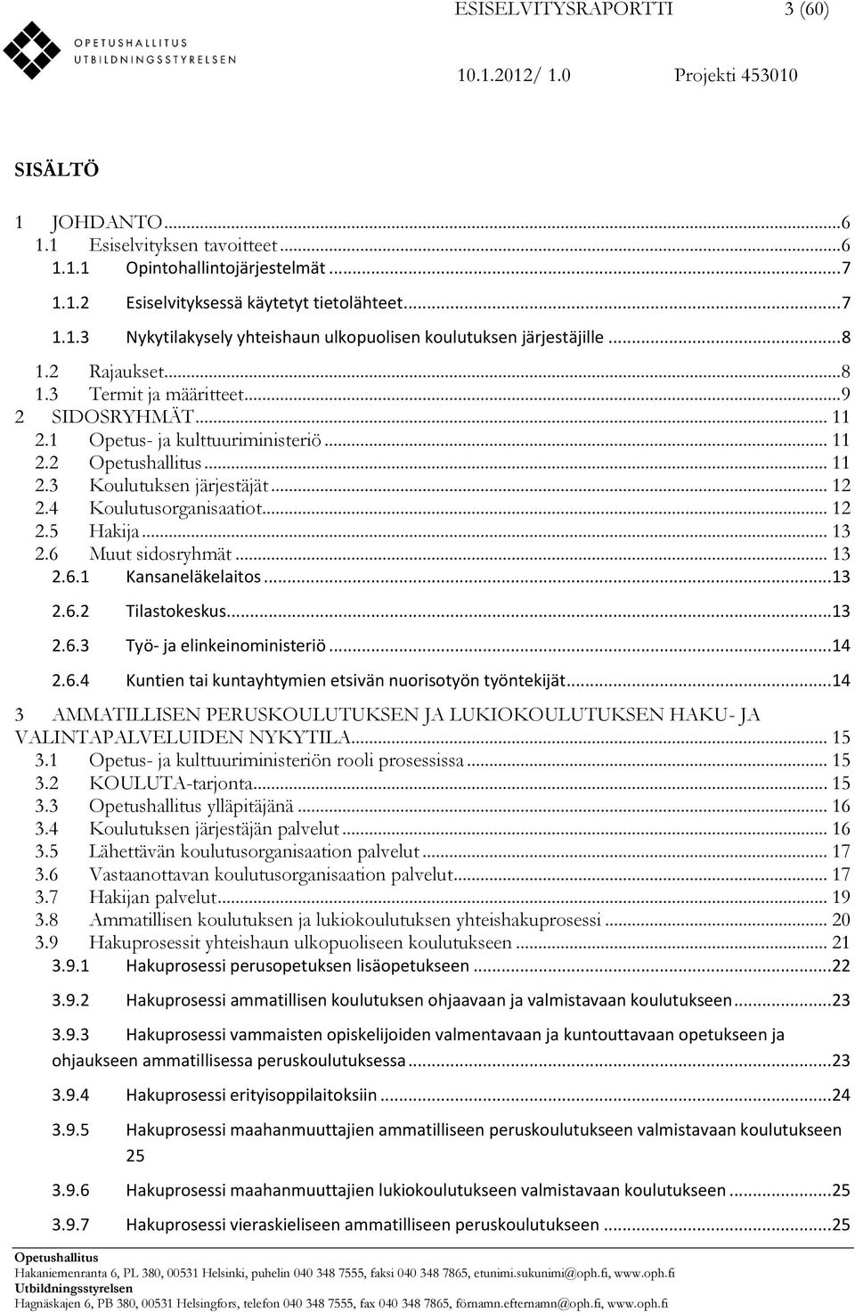 .. 13 2.6 Muut sidosryhmät... 13 2.6.1 Kansaneläkelaitos... 13 2.6.2 Tilastokeskus... 13 2.6.3 Työ- ja elinkeinoministeriö... 14 2.6.4 Kuntien tai kuntayhtymien etsivän nuorisotyön työntekijät.