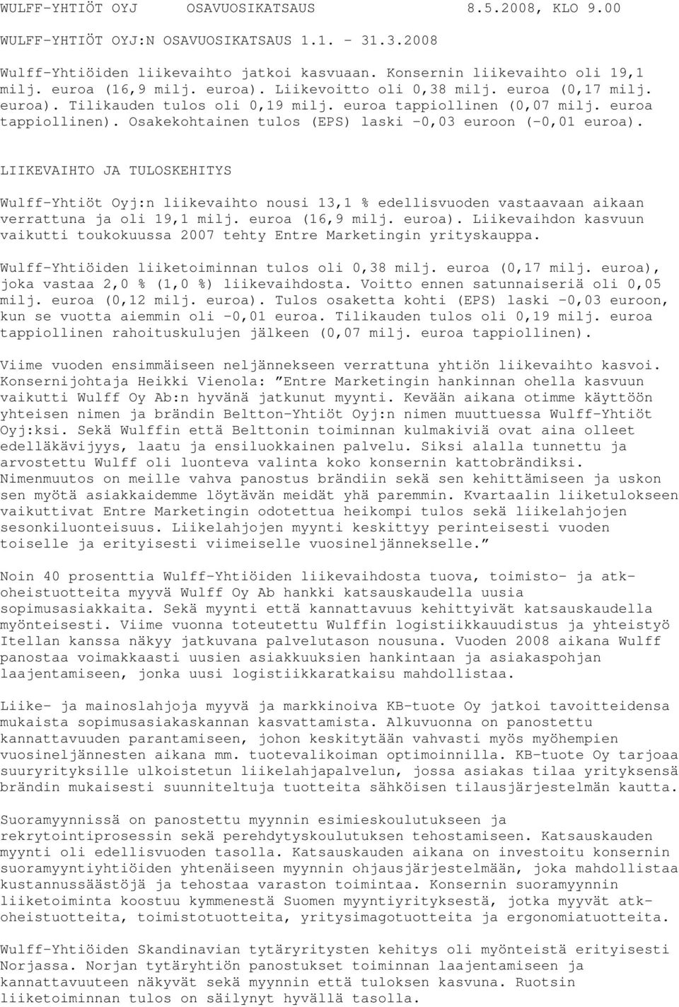 Osakekohtainen tulos (EPS) laski -0,03 euroon (-0,01 euroa). LIIKEVAIHTO JA TULOSKEHITYS Wulff-Yhtiöt Oyj:n liikevaihto nousi 13,1 % edellisvuoden vastaavaan aikaan verrattuna ja oli 19,1 milj.