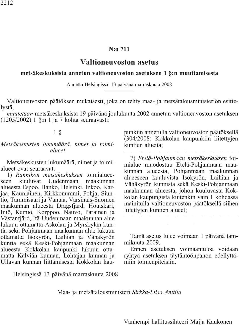 lukumäärä, nimet ja toimialueet Metsäkeskusten lukumäärä, nimet ja toimialueet ovat seuraavat: 1) Rannikon metsäkeskuksen toimialueeseen kuuluvat Uudenmaan maakunnan alueesta Espoo, Hanko, Helsinki,