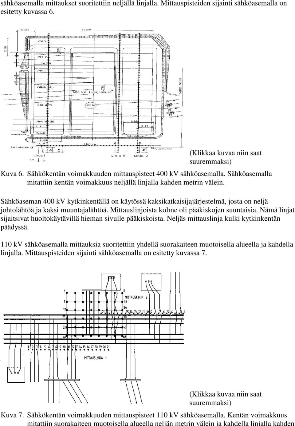 Sähköaseman 400 kv kytkinkentällä on käytössä kaksikatkaisijajärjestelmä, josta on neljä johtolähtöä ja kaksi muuntajalähtöä. Mittauslinjoista kolme oli pääkiskojen suuntaisia.