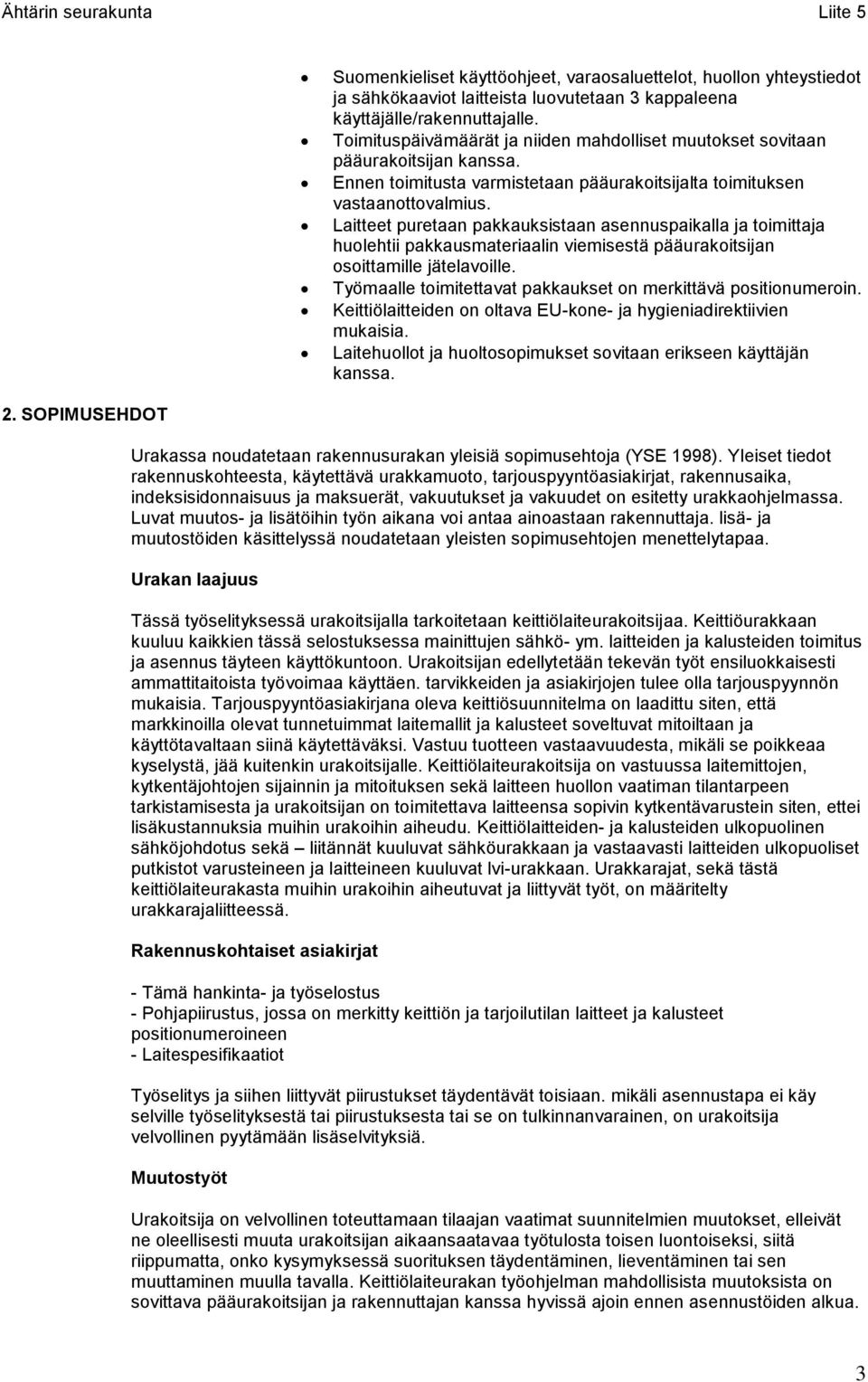 Laitteet puretaan pakkauksistaan asennuspaikalla ja toimittaja huolehtii pakkausmateriaalin viemisestä pääurakoitsijan osoittamille jätelavoille.