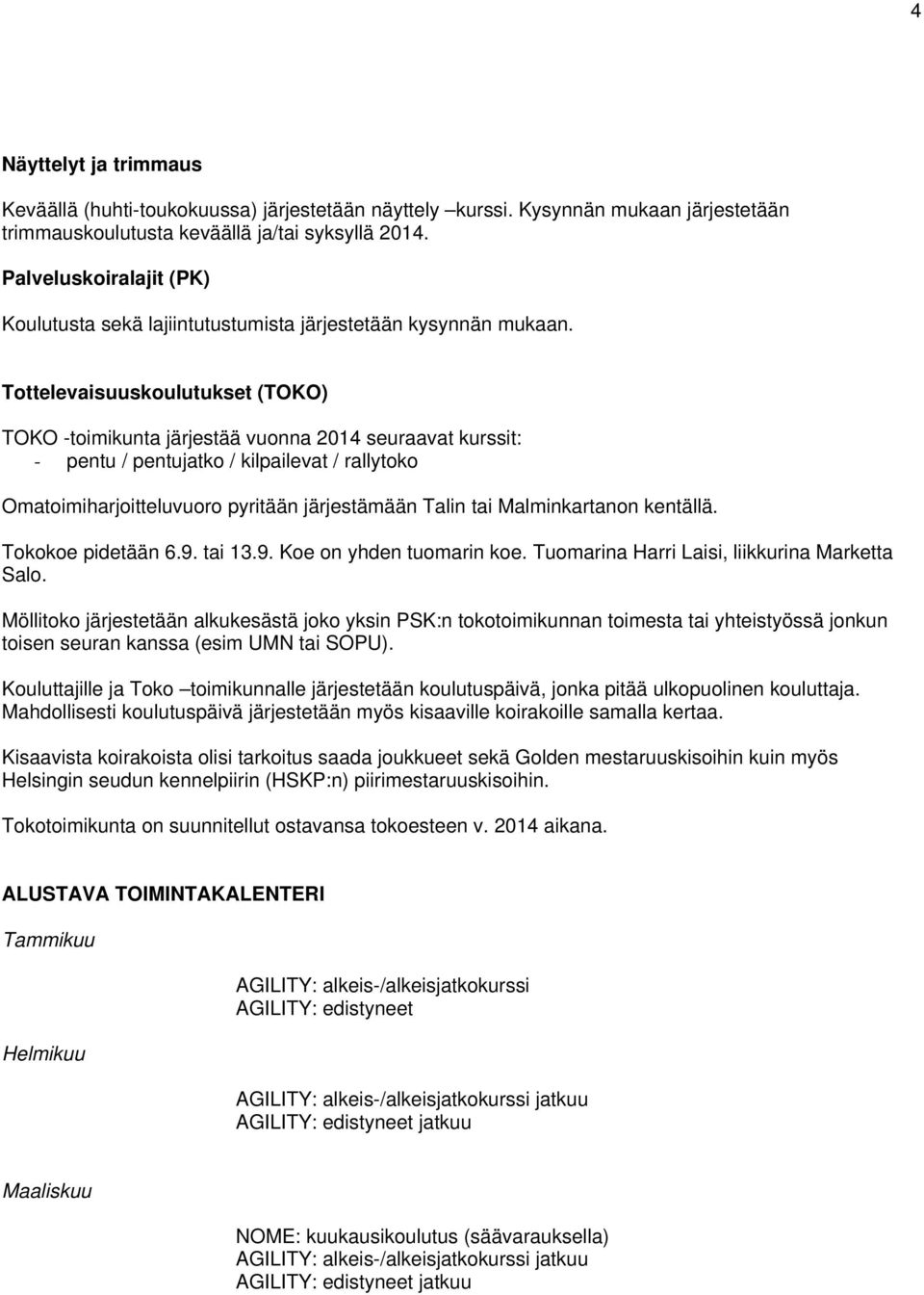 Tottelevaisuuskoulutukset (TOKO) TOKO -toimikunta järjestää vuonna 2014 seuraavat kurssit: - pentu / pentujatko / kilpailevat / rallytoko Omatoimiharjoitteluvuoro pyritään järjestämään Talin tai