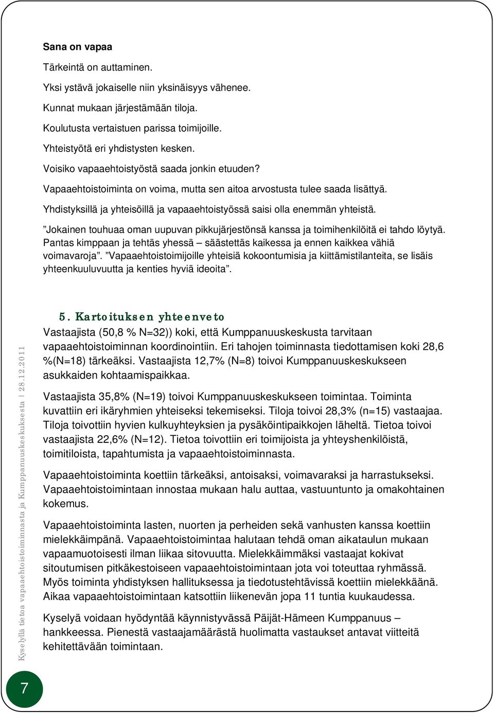 Yhdistyksillä ja yhteisöillä ja vapaaehtoistyössä saisi olla enemmän yhteistä. Jokainen touhuaa oman uupuvan pikkujärjestönsä kanssa ja toimihenkilöitä ei tahdo löytyä.