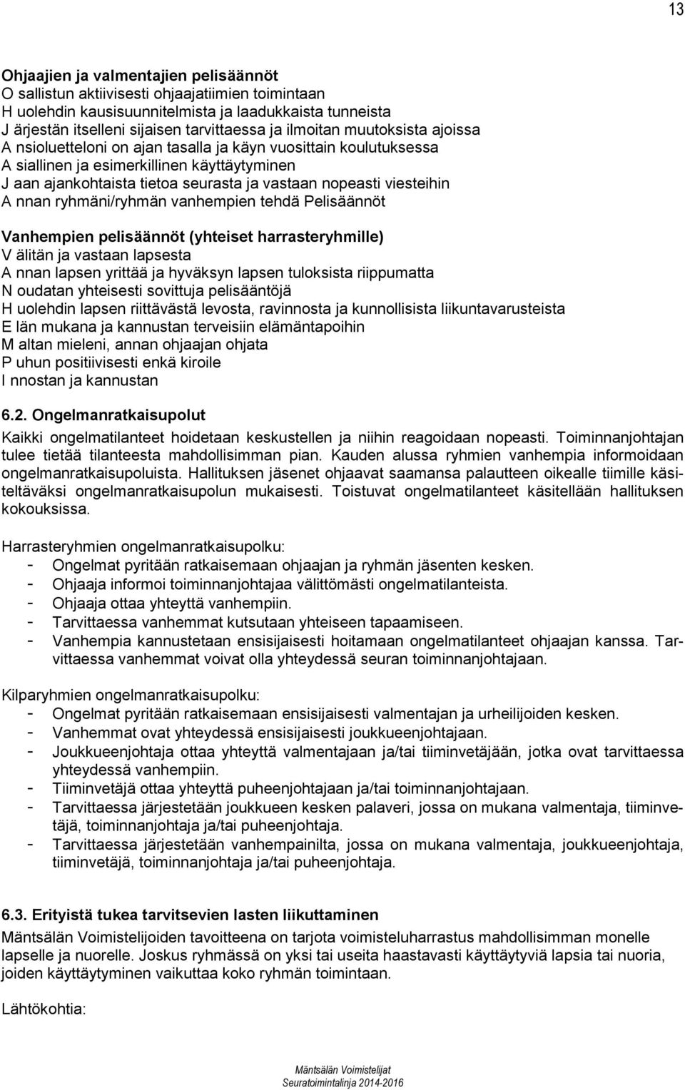 viesteihin A nnan ryhmäni/ryhmän vanhempien tehdä Pelisäännöt Vanhempien pelisäännöt (yhteiset harrasteryhmille) V älitän ja vastaan lapsesta A nnan lapsen yrittää ja hyväksyn lapsen tuloksista