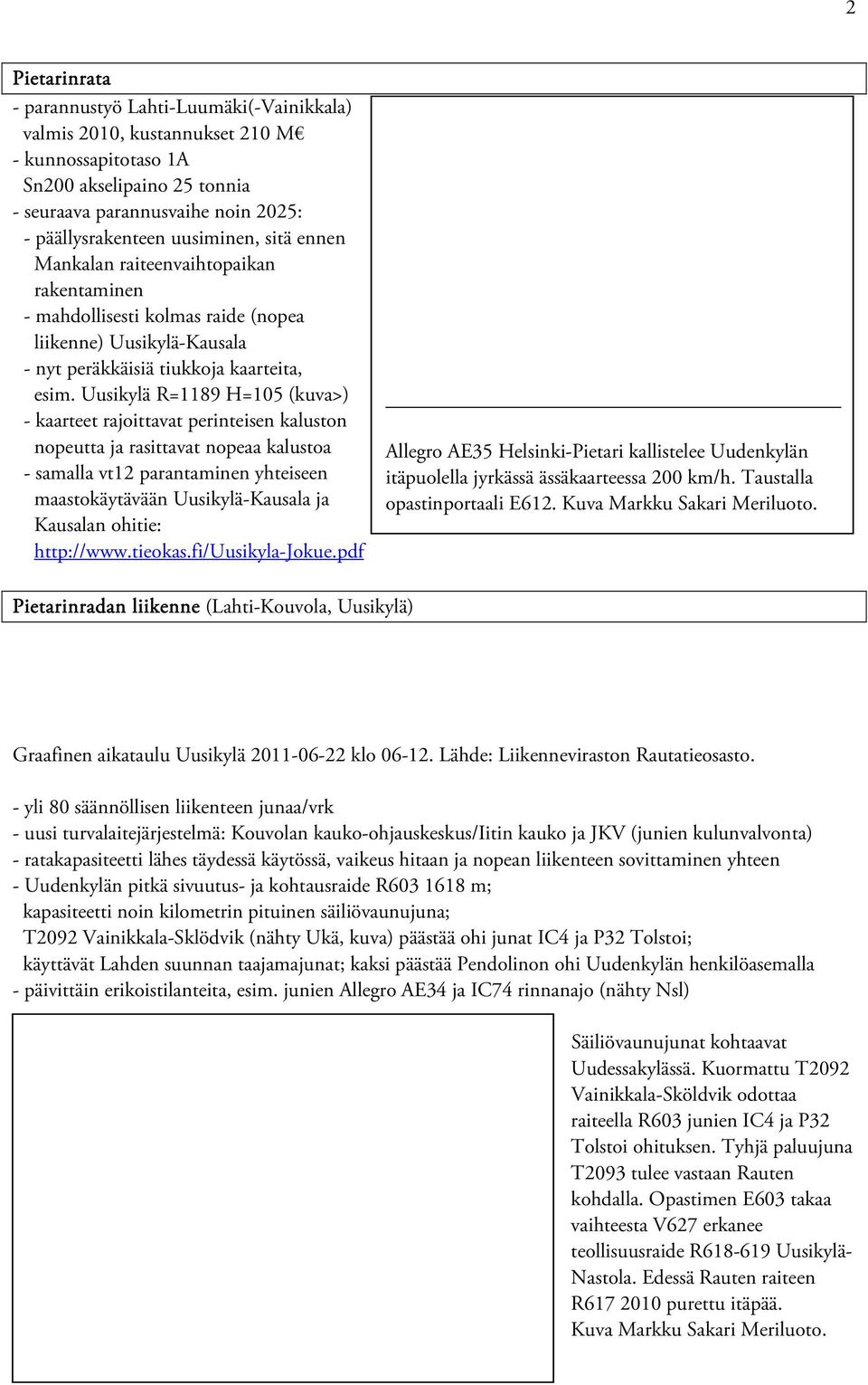 Uusikylä R=1189 H=105 (kuva>) - kaarteet rajoittavat perinteisen kaluston nopeutta ja rasittavat nopeaa kalustoa - samalla vt12 parantaminen yhteiseen maastokäytävään Uusikylä-Kausala ja Kausalan