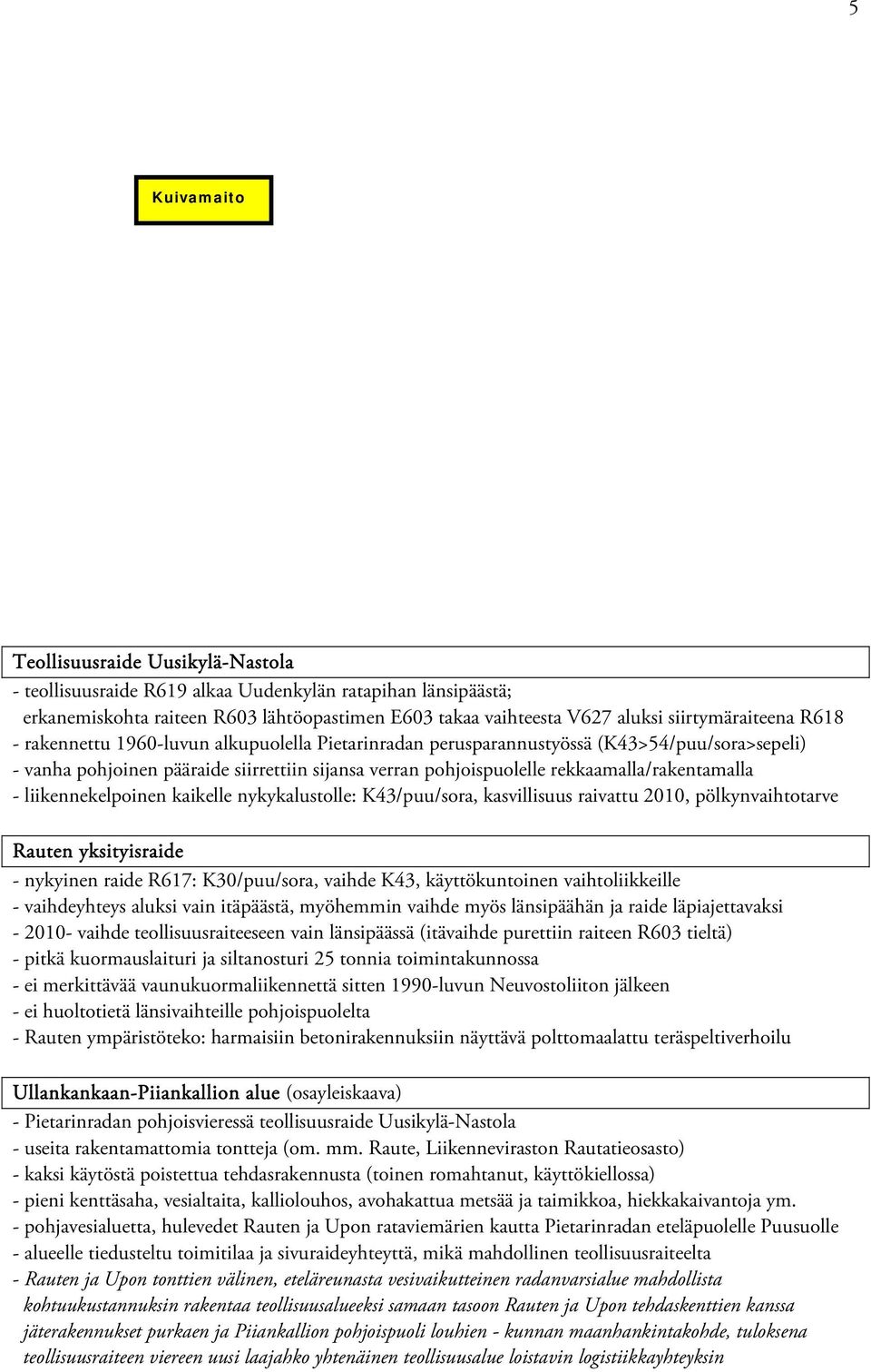 rekkaamalla/rakentamalla - liikennekelpoinen kaikelle nykykalustolle: K43/puu/sora, kasvillisuus raivattu 2010, pölkynvaihtotarve Rauten yksityisraide - nykyinen raide R617: K30/puu/sora, vaihde K43,