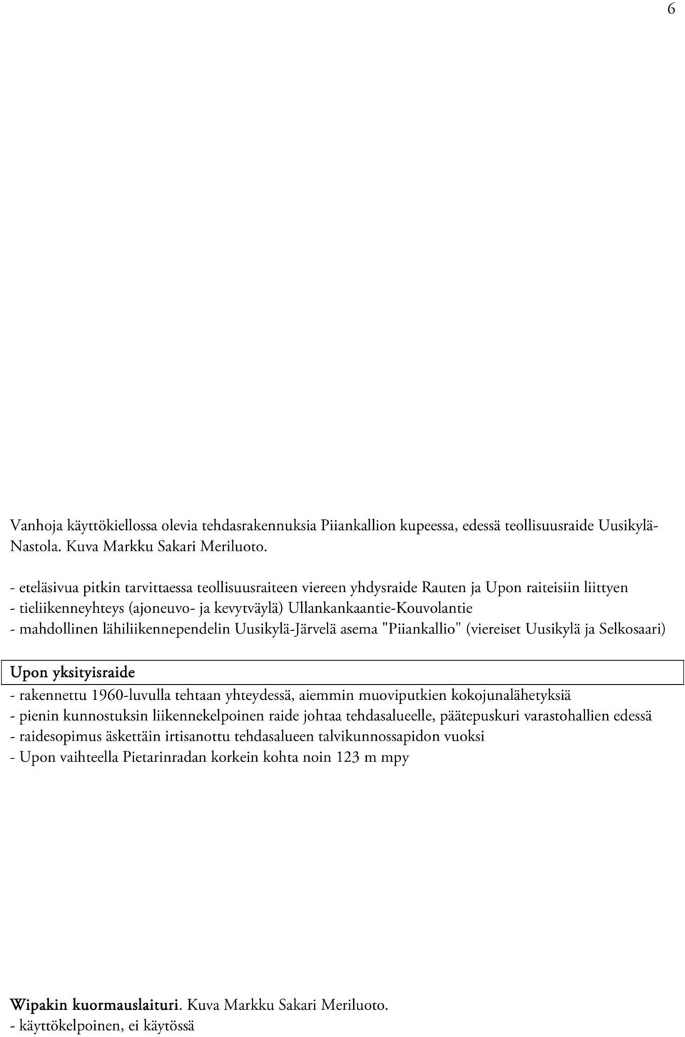 lähiliikennependelin Uusikylä-Järvelä asema "Piiankallio" (viereiset Uusikylä ja Selkosaari) Upon yksityisraide - rakennettu 1960-luvulla tehtaan yhteydessä, aiemmin muoviputkien kokojunalähetyksiä -