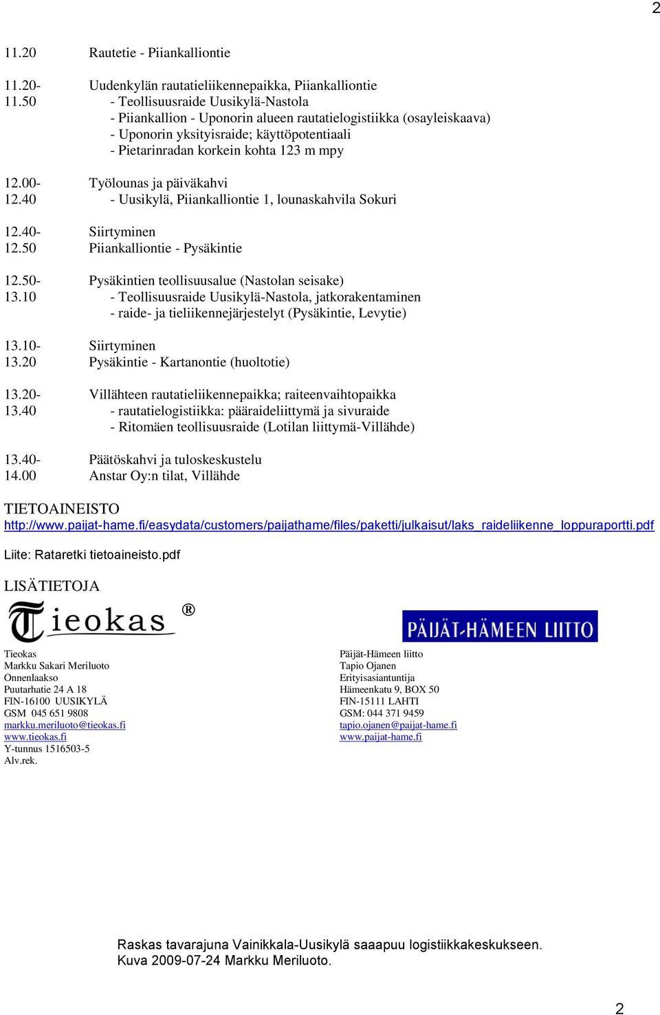 00- Työlounas ja päiväkahvi 12.40 - Uusikylä, Piiankalliontie 1, lounaskahvila Sokuri 12.40- Siirtyminen 12.50 Piiankalliontie - Pysäkintie 12.50- Pysäkintien teollisuusalue (Nastolan seisake) 13.