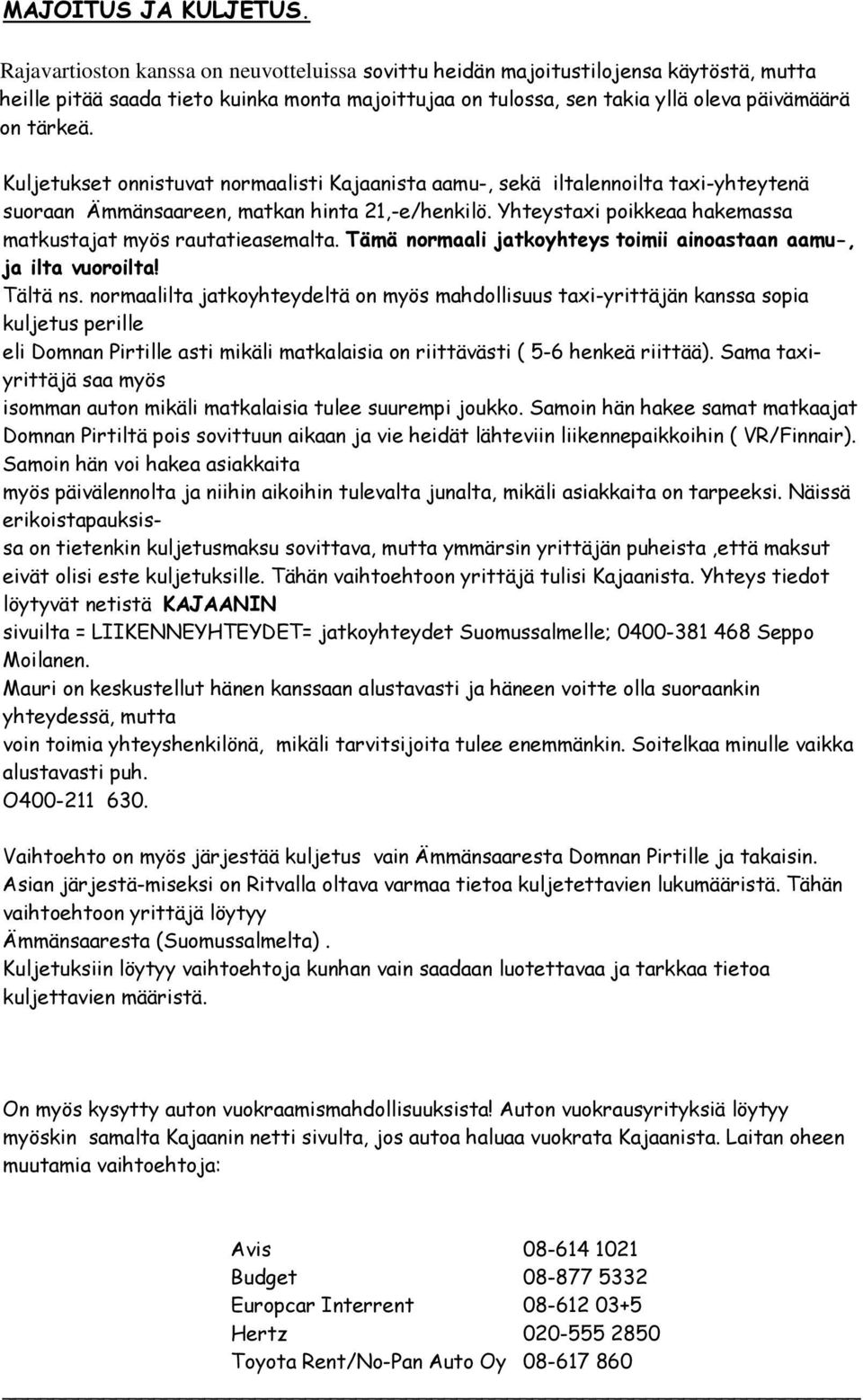 Kuljetukset onnistuvat normaalisti Kajaanista aamu-, sekä iltalennoilta taxi-yhteytenä suoraan Ämmänsaareen, matkan hinta 21,-e/henkilö.