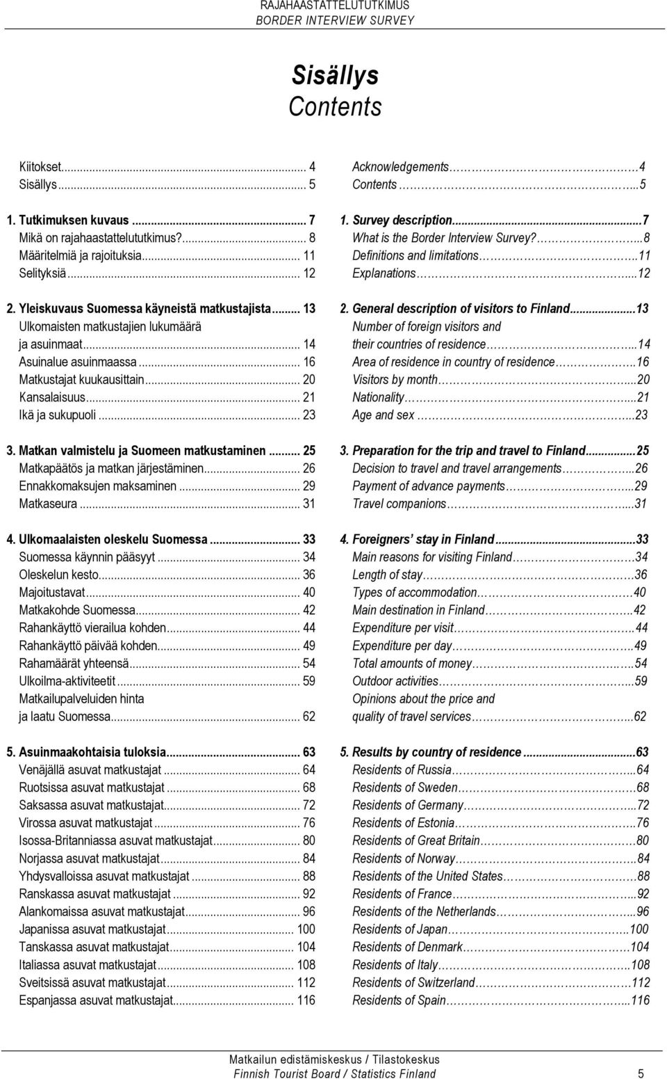 .. 23 3. Matkan valmistelu ja Suomeen matkustaminen... 25 Matkapäätös ja matkan järjestäminen... 26 Ennakkomaksujen maksaminen... 29 Matkaseura... 31 4. Ulkomaalaisten oleskelu Suomessa.