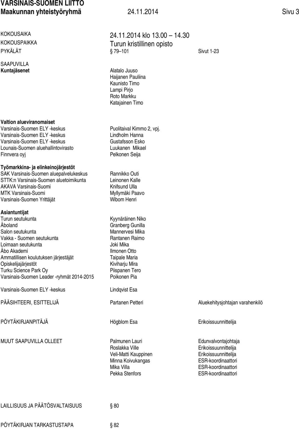 alueviranomaiset Varsinais-Suomen ELY -keskus Varsinais-Suomen ELY -keskus Varsinais-Suomen ELY -keskus Lounais-Suomen aluehallintovirasto Finnvera oyj Työmarkkina- ja elinkeinojärjestöt SAK