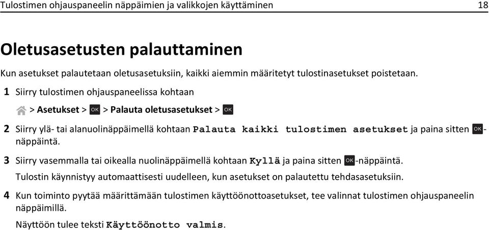 1 Siirry tulostimen ohjauspaneelissa kohtaan > Asetukset > OK > Palauta oletusasetukset > OK 2 Siirry ylä- tai alanuolinäppäimellä kohtaan Palauta kaikki tulostimen asetukset ja paina