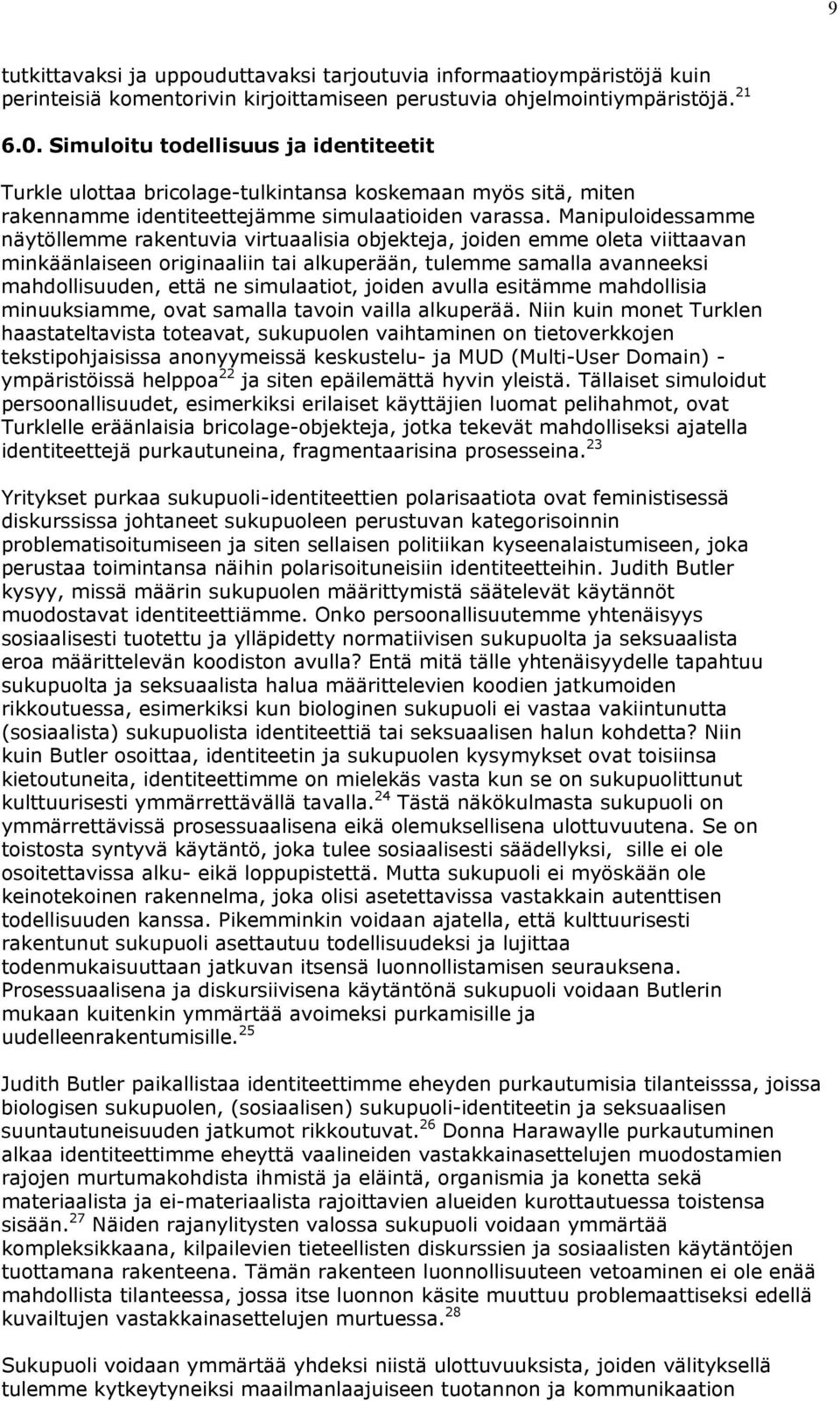 Manipuloidessamme näytöllemme rakentuvia virtuaalisia objekteja, joiden emme oleta viittaavan minkäänlaiseen originaaliin tai alkuperään, tulemme samalla avanneeksi mahdollisuuden, että ne
