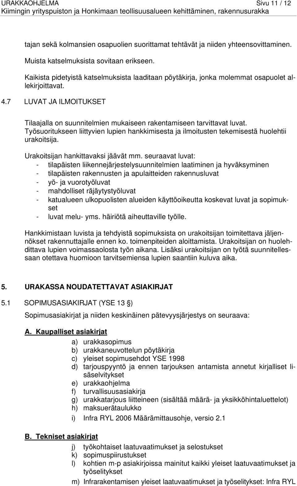 Työsuoritukseen liittyvien lupien hankkimisesta ja ilmoitusten tekemisestä huolehtii urakoitsija. Urakoitsijan hankittavaksi jäävät mm.