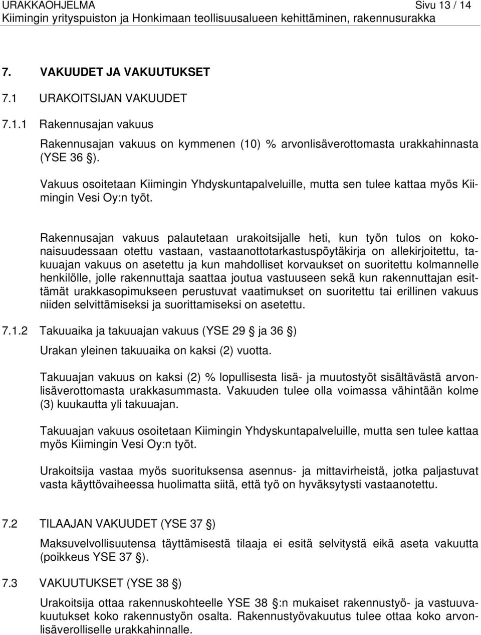 Rakennusajan vakuus palautetaan urakoitsijalle heti, kun työn tulos on kokonaisuudessaan otettu vastaan, vastaanottotarkastuspöytäkirja on allekirjoitettu, takuuajan vakuus on asetettu ja kun