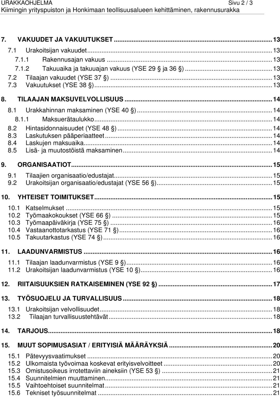 .. 14 8.4 Laskujen maksuaika... 14 8.5 Lisä- ja muutostöistä maksaminen... 14 9. ORGANISAATIOT... 15 9.1 Tilaajien organisaatio/edustajat... 15 9.2 Urakoitsijan organisaatio/edustajat (YSE 56 ).