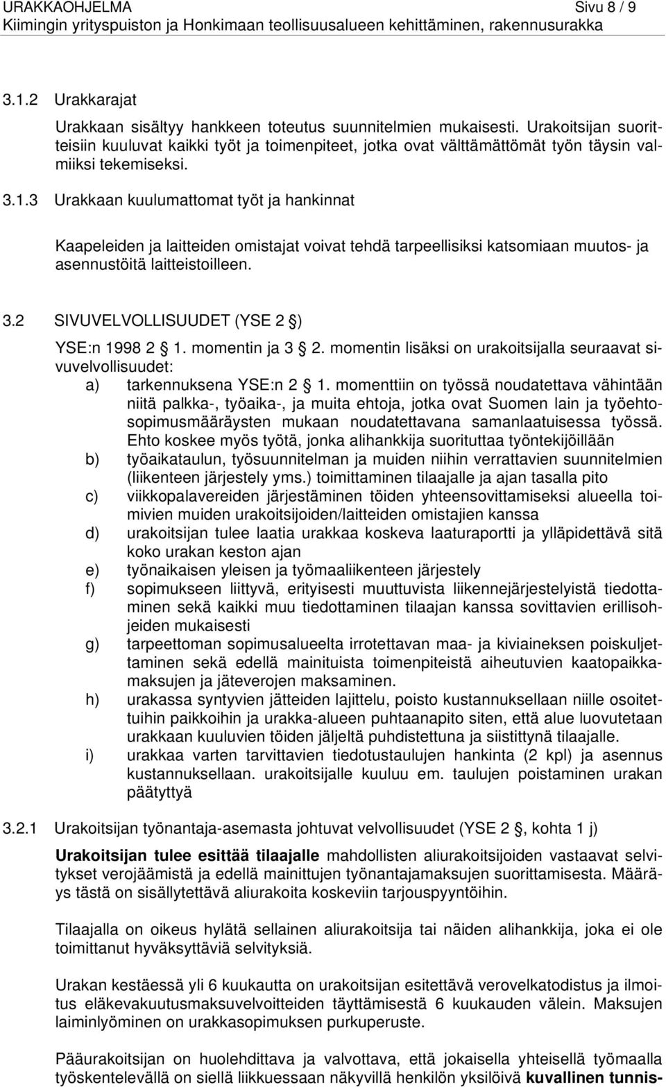 3 Urakkaan kuulumattomat työt ja hankinnat Kaapeleiden ja laitteiden omistajat voivat tehdä tarpeellisiksi katsomiaan muutos- ja asennustöitä laitteistoilleen. 3.