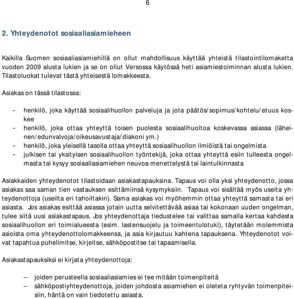 Asiakas on tässä tilastossa: - henkilö, joka käyttää sosiaalihuollon palveluja ja jota päätös/sopimus/kohtelu/etuus koskee - henkilö, joka ottaa yhteyttä toisen puolesta sosiaalihuoltoa koskevassa